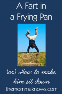 A Fart in a Frying Pan (or how to make him sit down!)