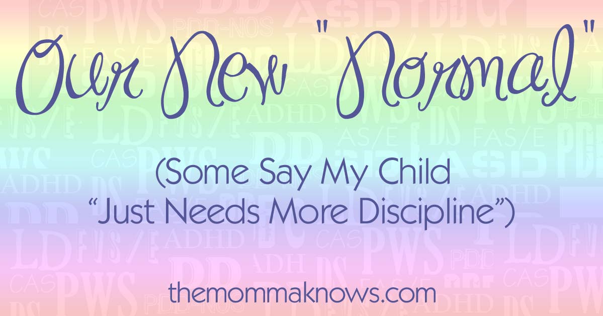 Our New "Normal" (Some say my child "Just needs more discipline")